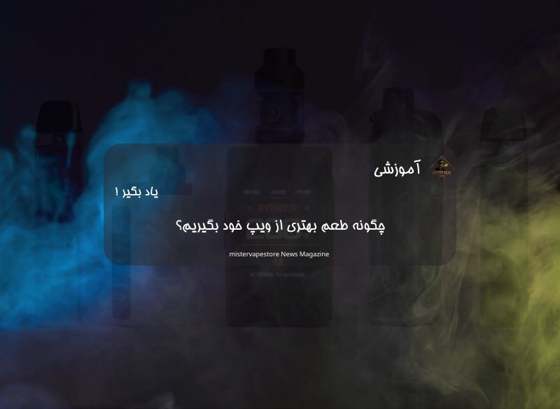 چگونه طعم بهتری از ویپ خود بگیریم؟